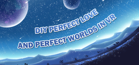 DIY PERFECT LOVE AND PERFECT WORLDS IN VR
